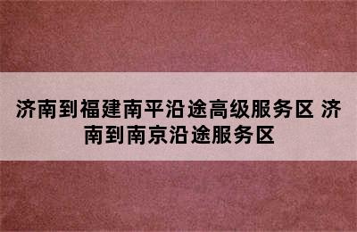 济南到福建南平沿途高级服务区 济南到南京沿途服务区